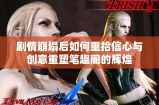 剧情崩塌后如何重拾信心与创意重塑笔趣阁的辉煌