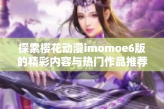 探索樱花动漫imomoe6版的精彩内容与热门作品推荐