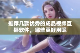 推荐几款优秀的成品视频直播软件，哪些更好用呢