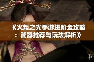 《火炬之光手游进阶全攻略：武器推荐与玩法解析》