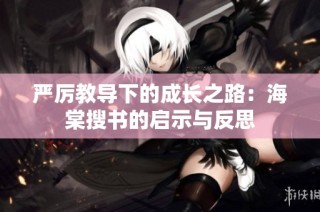 严厉教导下的成长之路：海棠搜书的启示与反思