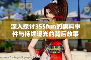 深入探讨355fun的黑料事件与持续曝光的背后故事