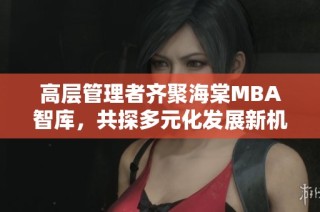 高层管理者齐聚海棠MBA智库，共探多元化发展新机遇