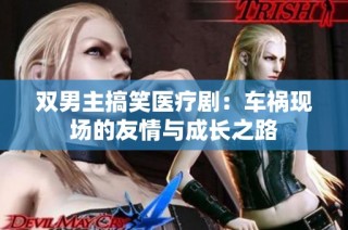 双男主搞笑医疗剧：车祸现场的友情与成长之路