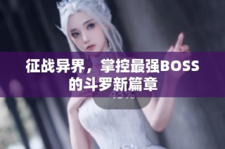 征战异界，掌控最强BOSS的斗罗新篇章