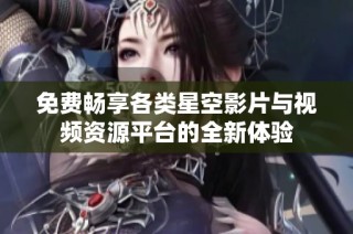免费畅享各类星空影片与视频资源平台的全新体验