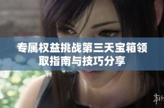 专属权益挑战第三天宝箱领取指南与技巧分享