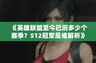 《英雄联盟至今已历多少个赛季？S12冠军是谁解析》