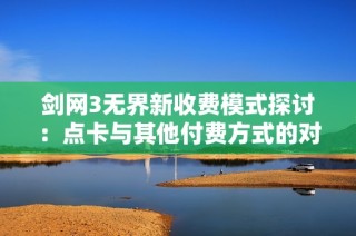 剑网3无界新收费模式探讨：点卡与其他付费方式的对比分析
