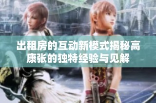 出租房的互动新模式揭秘高康张的独特经验与见解