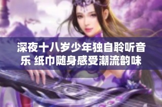 深夜十八岁少年独自聆听音乐 纸巾随身感受潮流韵味