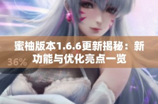 蜜柚版本1.6.6更新揭秘：新功能与优化亮点一览