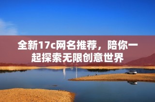 全新17c网名推荐，陪你一起探索无限创意世界