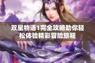 双星物语1完全攻略助你轻松体验精彩冒险旅程