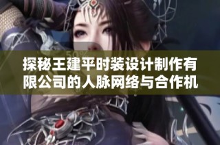 探秘王建平时装设计制作有限公司的人脉网络与合作机会