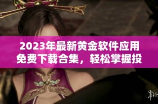 2023年最新黄金软件应用免费下载合集，轻松掌握投资动态
