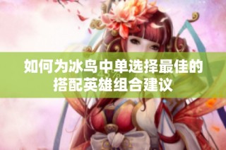 如何为冰鸟中单选择最佳的搭配英雄组合建议