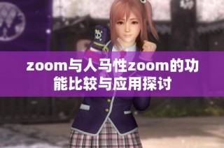 zoom与人马性zoom的功能比较与应用探讨