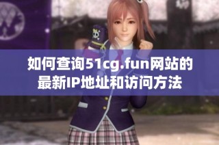 如何查询51cg.fun网站的最新IP地址和访问方法