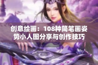 创意绘画：108种简笔画姿势小人图分享与创作技巧