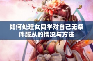 如何处理女同学对自己无条件服从的情况与方法