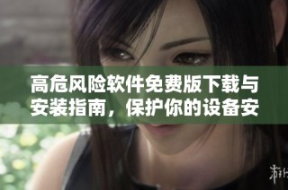 高危风险软件免费版下载与安装指南，保护你的设备安全