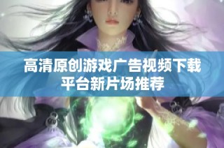高清原创游戏广告视频下载平台新片场推荐