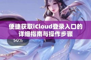 便捷获取iCloud登录入口的详细指南与操作步骤