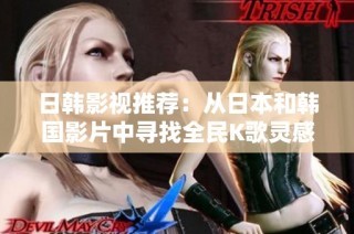 日韩影视推荐：从日本和韩国影片中寻找全民K歌灵感
