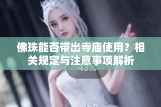 佛珠能否带出寺庙使用？相关规定与注意事项解析
