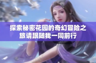 探索秘密花园的奇幻冒险之旅请跟随我一同前行