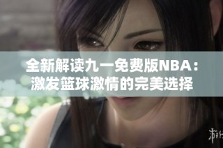 全新解读九一免费版NBA：激发篮球激情的完美选择