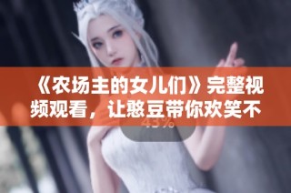 《农场主的女儿们》完整视频观看，让憨豆带你欢笑不断