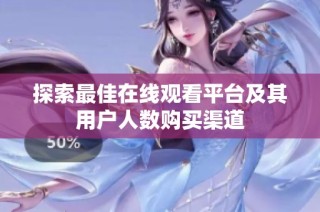 探索最佳在线观看平台及其用户人数购买渠道
