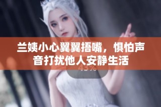 兰姨小心翼翼捂嘴，惧怕声音打扰他人安静生活