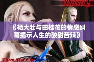 《杨大壮与田桂花的情感纠葛揭示人生的酸甜苦辣》