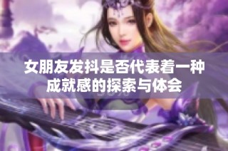 女朋友发抖是否代表着一种成就感的探索与体会
