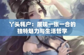 丫头牦户：展现一张一合的独特魅力与生活哲学