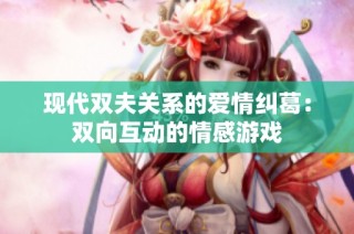 现代双夫关系的爱情纠葛：双向互动的情感游戏