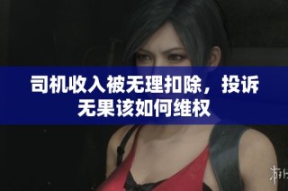 司机收入被无理扣除，投诉无果该如何维权