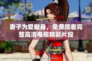 妻子为爱献身，免费观看完整高清电视精彩片段