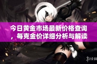 今日黄金市场最新价格查询，每克金价详细分析与解读