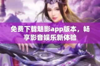 免费下载魅影app版本，畅享影音娱乐新体验