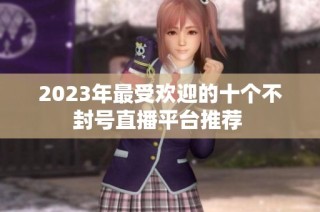 2023年最受欢迎的十个不封号直播平台推荐 