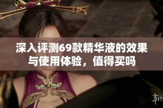 深入评测69款精华液的效果与使用体验，值得买吗