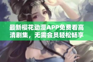 最新樱花动漫APP免费看高清剧集，无需会员轻松畅享
