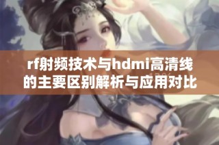 rf射频技术与hdmi高清线的主要区别解析与应用对比