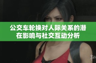公交车轮换对人际关系的潜在影响与社交互动分析