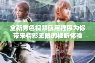 全新秀色视频应用程序为你带来精彩无限的视听体验