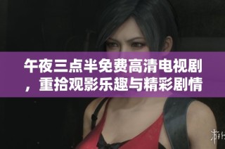 午夜三点半免费高清电视剧，重拾观影乐趣与精彩剧情
